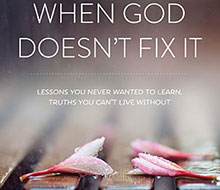 When God Doesn’t Fix It: Lessons You Never Wanted to Learn, Truths You Can’t Live Without